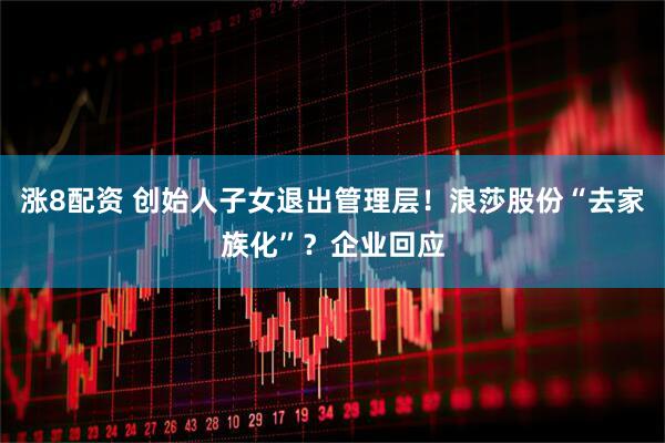 涨8配资 创始人子女退出管理层！浪莎股份“去家族化”？企业回应
