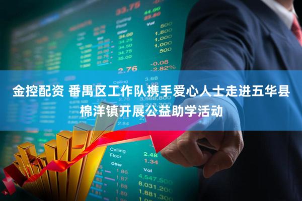 金控配资 番禺区工作队携手爱心人士走进五华县棉洋镇开展公益助学活动