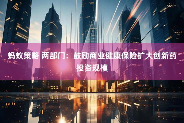 蚂蚁策略 两部门：鼓励商业健康保险扩大创新药投资规模