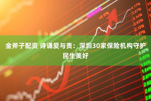 金斧子配资 诗诵爱与责：深圳30家保险机构守护民生美好