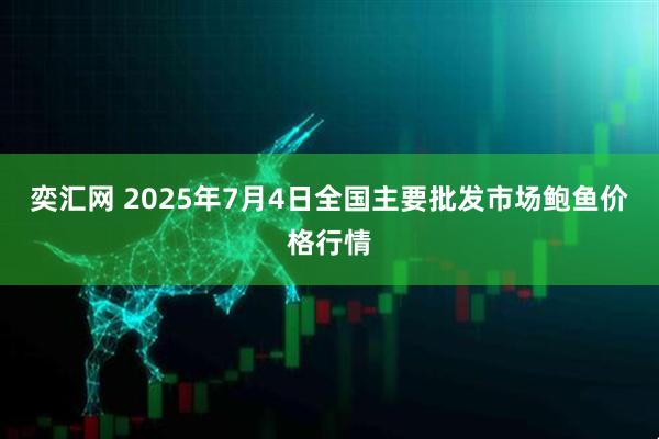 奕汇网 2025年7月4日全国主要批发市场鲍鱼价格行情