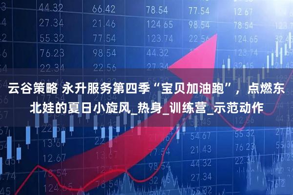 云谷策略 永升服务第四季“宝贝加油跑”，点燃东北娃的夏日小旋风_热身_训练营_示范动作
